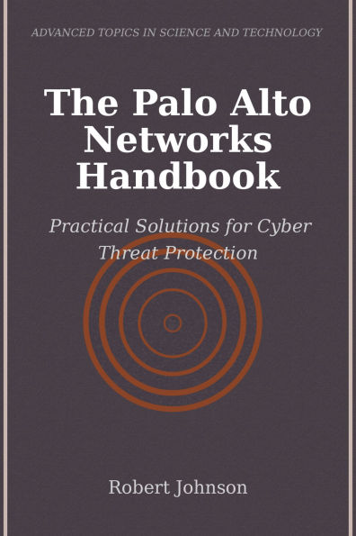 The Palo Alto Networks Handbook: Practical Solutions for Cyber Threat Protection