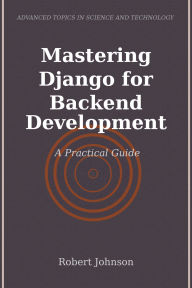 Title: Mastering Django for Backend Development: A Practical Guide, Author: Robert Johnson