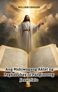 Title: Ang Mahiwagang Aklat ng Pagkabuhay ni Panginoong Jesucristo, Author: William Ubagan