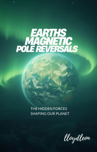 Title: Magnetic Pole Reversals: The Hidden Forces Shaping Our Planet, Author: Lloyd Leon