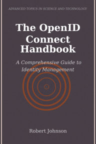 Title: The OpenID Connect Handbook: A Comprehensive Guide to Identity Management, Author: Robert Johnson