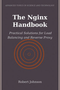 Title: The Nginx Handbook: Practical Solutions for Load Balancing and Reverse Proxy, Author: Robert Johnson