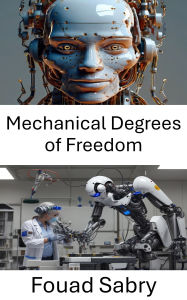 Title: Mechanical Degrees of Freedom: Understanding Movement and Control in Robotic Systems, Author: Fouad Sabry