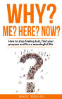 Why me? Why here? Why now?: How to Stop Feeling Lost, Find Your Purpose and Live a Meaningful Life