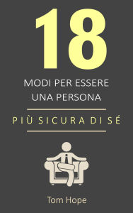 Title: 18 Modi Per Essere Una Persona Più Sicura Di Sé, Author: Tom Hope