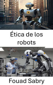 Title: Ética de los robots: Explorando marcos morales para sistemas autónomos, Author: Fouad Sabry