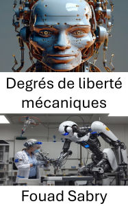 Title: Degrés de liberté mécaniques: Comprendre le mouvement et le contrôle dans les systèmes robotiques, Author: Fouad Sabry