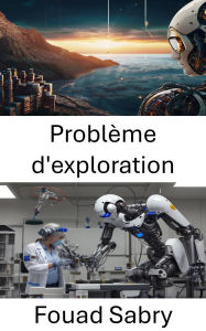 Title: Problème d'exploration: Relever les défis de l'autonomie robotique et de la prise de décision, Author: Fouad Sabry