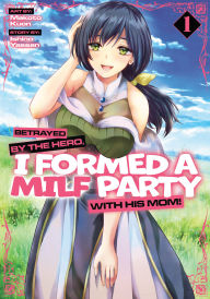 Betrayed by the Hero, I Formed a MILF Party with His Mom! (Manga) Vol. 1