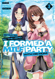 Title: Betrayed by the Hero, I Formed a MILF Party with His Mom! (Manga) Vol. 3, Author: Ishino Yassan