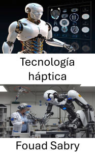 Title: Tecnología háptica: Mejorar la interacción mediante retroalimentación sensorial, Author: Fouad Sabry