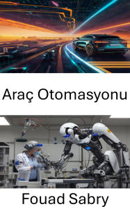 Title: Araç Otomasyonu: Otonom Sürüs Sistemleri ve Akilli Ulasim Teknolojilerindeki Gelismeler, Author: Fouad Sabry