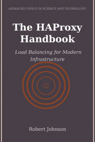 Title: The HAProxy Handbook: Load Balancing for Modern Infrastructure, Author: Robert Johnson