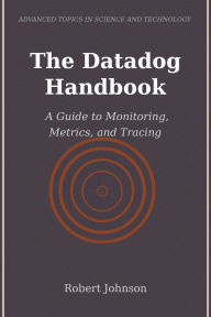 Title: The Datadog Handbook: A Guide to Monitoring, Metrics, and Tracing, Author: Robert Johnson