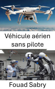 Title: Véhicule aérien sans pilote: Progrès dans la robotique aérienne et les systèmes de vol autonomes, Author: Fouad Sabry