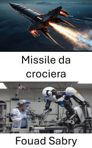 Title: Missile da crociera: Sistemi di guida avanzati nella guerra moderna, Author: Fouad Sabry