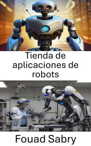 Title: Tienda de aplicaciones de robots: Explorando aplicaciones e innovaciones en la ciencia robótica, Author: Fouad Sabry