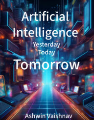 Title: Artificial Intelligence: Yesterday, Today, Tomorrow, Author: Ashwin Vaishnav