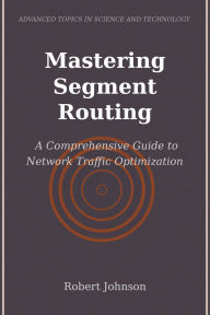 Title: Mastering Segment Routing: A Comprehensive Guide to Network Traffic Optimization, Author: Robert Johnson