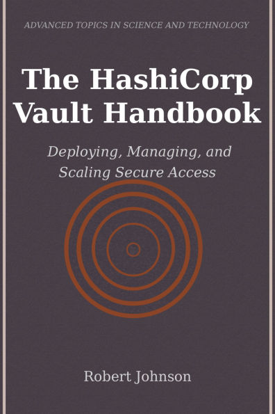 The HashiCorp Vault Handbook: Deploying, Managing, and Scaling Secure Access