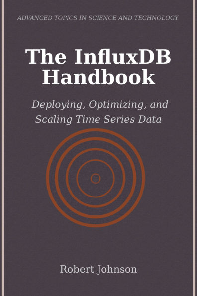 The InfluxDB Handbook: Deploying, Optimizing, and Scaling Time Series Data
