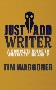 Title: Just Add Writer: A Complete Guide to Writing Tie-ins and IP, Author: Tim Waggoner