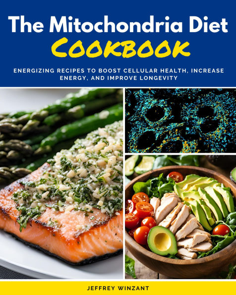 The Mitochondria Diet Cookbook: Energizing Recipes to Boost Cellular Health, Increase Energy, and Improve Longevity
