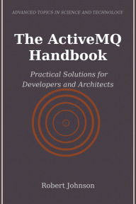 Title: The ActiveMQ Handbook: Practical Solutions for Developers and Architects, Author: Robert Johnson