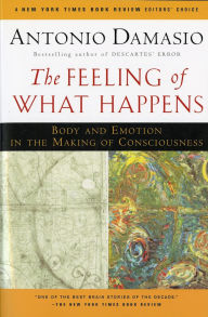 Title: The Feeling Of What Happens: Body and Emotion in the Making of Consciousness, Author: Antonio Damasio