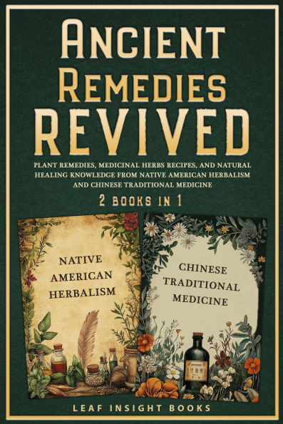 Ancient Remedies Revived: Plant Remedies, Medicinal Herbs Recipes, and Natural Healing Knowledge from Native American Herbalism and Chinese Traditional Medicine