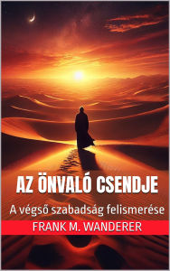 Title: Az önvaló Csendje: A végso szabadság felismerése, Author: Frank M. Wanderer PhD