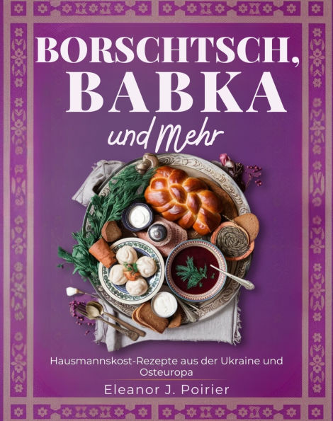 Borschtsch, Babka und mehr: Traditionelle Hausmannskost-Rezepte aus der Ukraine und Osteuropa