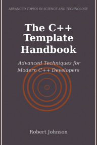 Title: The C++ Template Handbook: Advanced Techniques for Modern C++ Developers, Author: Robert Johnson