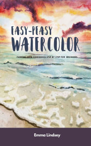 Title: Easy-Peasy Watercolor: Painting with Confidence Step by Step For Beginners, Author: Emma Lindsey