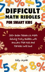 Title: Difficult Math Riddles For Smart Kids: 300+ Brain Teasers & Math Solving Tricky Riddles with Answers That Kids And Families Will love, Author: Eddy Joyner