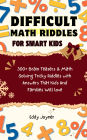 Difficult Math Riddles For Smart Kids: 300+ Brain Teasers & Math Solving Tricky Riddles with Answers That Kids And Families Will love