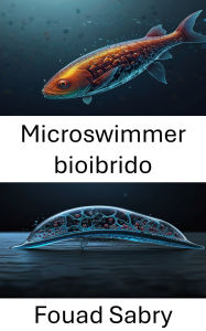 Title: Microswimmer bioibrido: Innovazioni nel movimento autonomo e nell'interazione ambientale, Author: Fouad Sabry
