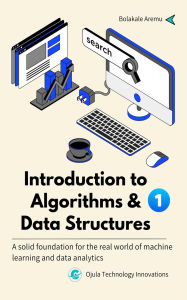 Title: Introduction to Algorithms and Data Structures: A solid foundation for the real world of machine learning and data analytics, Author: Bolakale Aremu