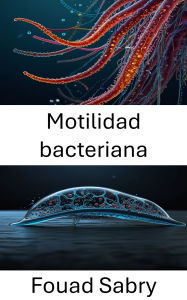 Title: Motilidad bacteriana: Dinámica de mecanismos y aplicaciones en sistemas de bioingeniería, Author: Fouad Sabry