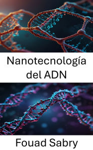 Title: Nanotecnología del ADN: Aprovechamiento de estructuras moleculares para aplicaciones innovadoras, Author: Fouad Sabry
