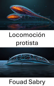 Title: Locomoción protista: Mecanismos y técnicas innovadoras en el movimiento microbiológico, Author: Fouad Sabry