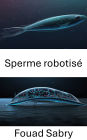 Sperme robotisé: Progrès dans les nageurs biohybrides pour les technologies de reproduction