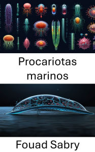 Title: Procariotas marinos: Exploraciones biohíbridas de la dinámica microbiana oceánica, Author: Fouad Sabry