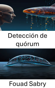 Title: Detección de quórum: La ciencia de la comunicación celular en sistemas biohíbridos, Author: Fouad Sabry
