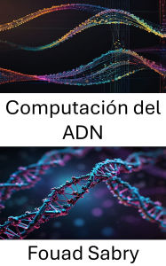 Title: Computación del ADN: Descubriendo el poder del procesamiento de información molecular, Author: Fouad Sabry