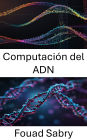 Computación del ADN: Descubriendo el poder del procesamiento de información molecular