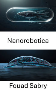 Title: Nanorobotica: Progressi nella tecnologia e nelle applicazioni dei microswimmer bioibridi, Author: Fouad Sabry