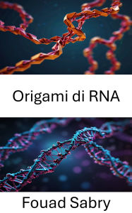 Title: Origami di RNA: Progettazione di strutture autoassemblanti su scala nanometrica, Author: Fouad Sabry