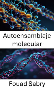 Title: Autoensamblaje molecular: Fronteras emergentes en nanotecnología del ADN y diseño biomimético, Author: Fouad Sabry