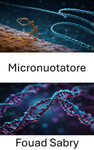 Title: Micronuotatore: Sfruttare la potenza del DNA per il movimento e l'innovazione su scala nanometrica, Author: Fouad Sabry